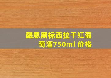 醍恩黑标西拉干红葡萄酒750ml 价格